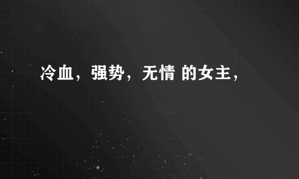 冷血，强势，无情 的女主，
