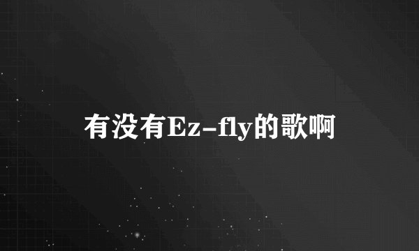 有没有Ez-fly的歌啊
