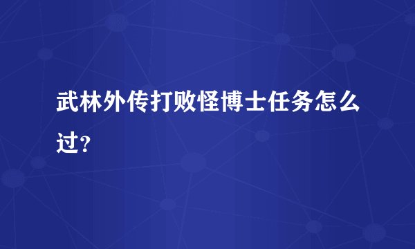 武林外传打败怪博士任务怎么过？