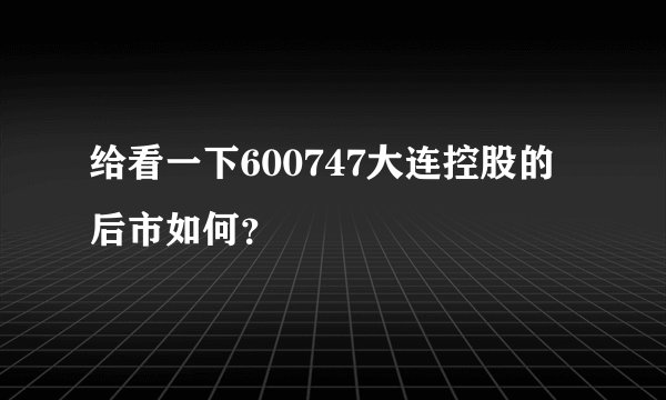 给看一下600747大连控股的后市如何？