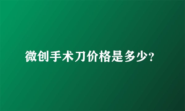 微创手术刀价格是多少？