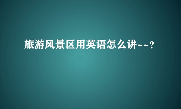 旅游风景区用英语怎么讲~~？