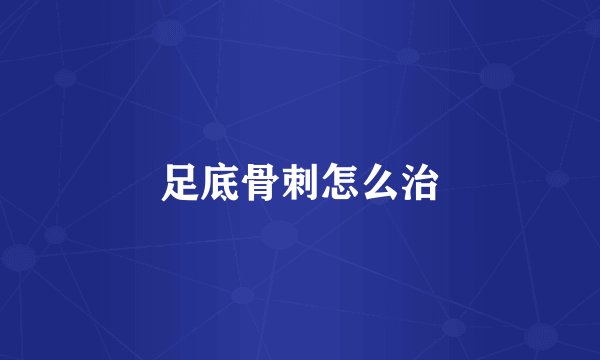 足底骨刺怎么治