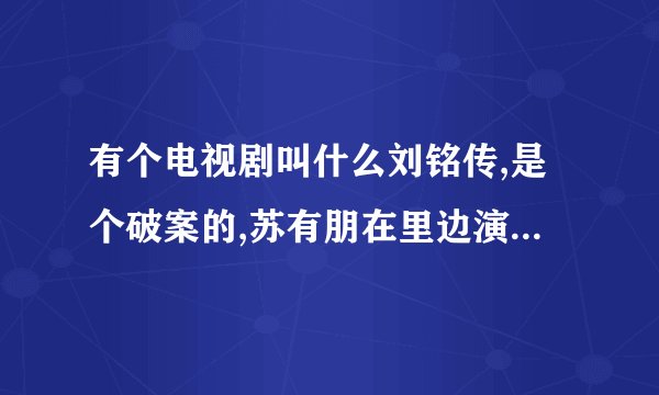 有个电视剧叫什么刘铭传,是个破案的,苏有朋在里边演一个瘸子,谁能告诉我那是什么