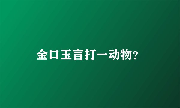金口玉言打一动物?