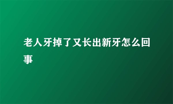 老人牙掉了又长出新牙怎么回事