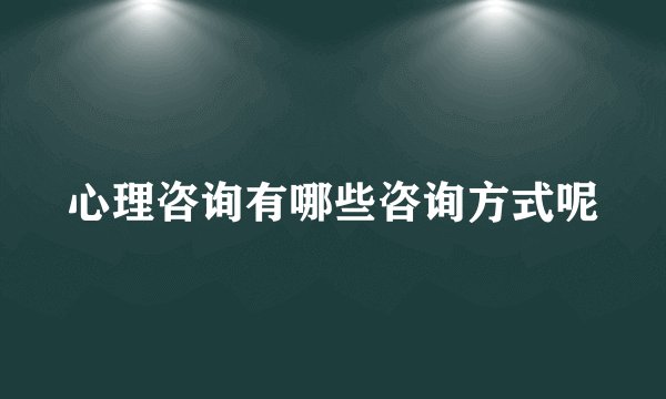 心理咨询有哪些咨询方式呢