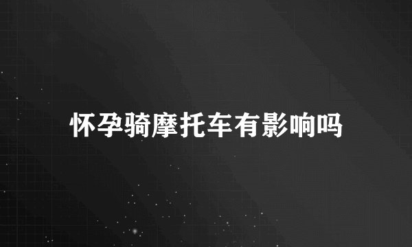 怀孕骑摩托车有影响吗