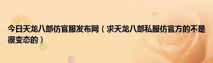 今日天龙八部仿官服发布网（求天龙八部私服仿官方的不是很变态的）
