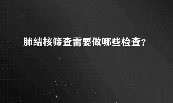 肺结核筛查需要做哪些检查？