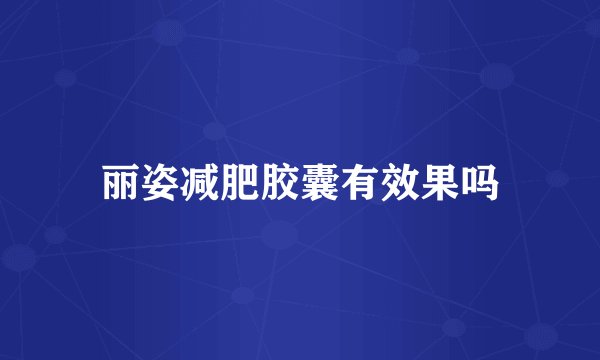 丽姿减肥胶囊有效果吗