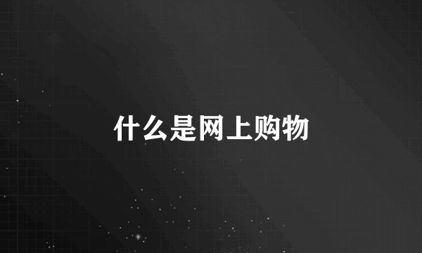 什么是网上购物