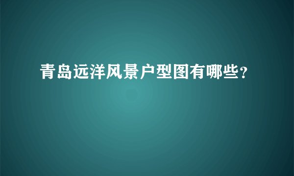 青岛远洋风景户型图有哪些？
