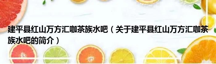 建平县红山万方汇咖茶族水吧（关于建平县红山万方汇咖茶族水吧的简介）