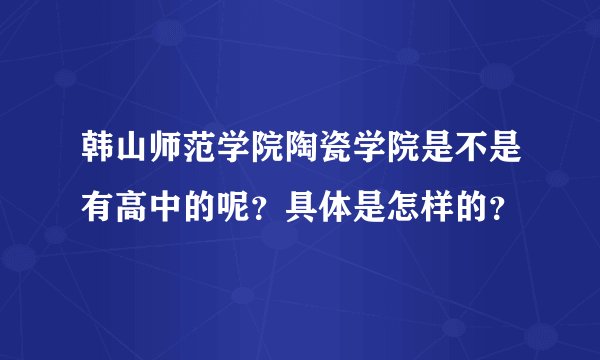 韩山师范学院陶瓷学院是不是有高中的呢?具体是怎样的?