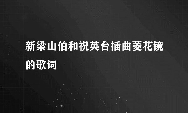 新梁山伯和祝英台插曲菱花镜的歌词
