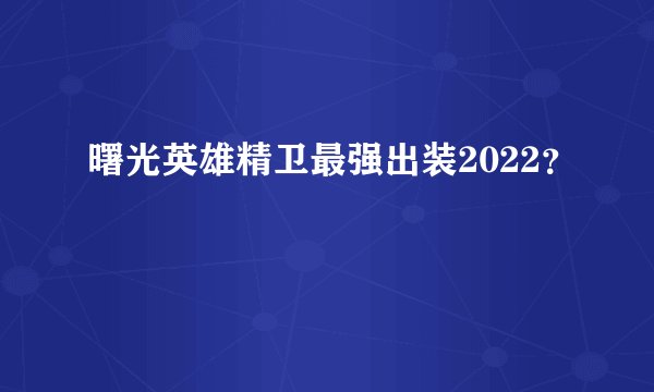 曙光英雄精卫最强出装2022?