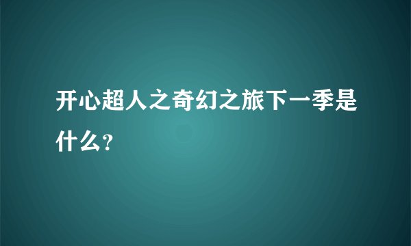 开心超人之奇幻之旅下一季是什么？