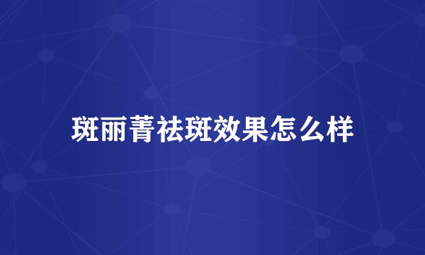 斑丽菁祛斑效果怎么样