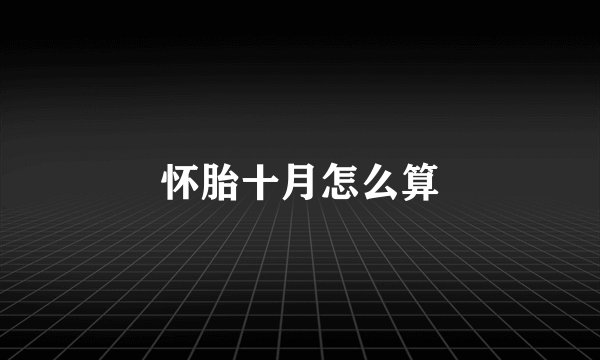 怀胎十月怎么算