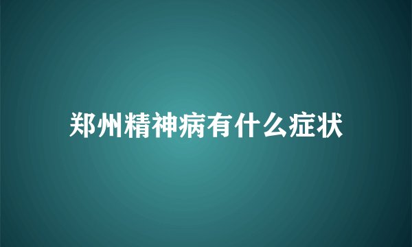 郑州精神病有什么症状