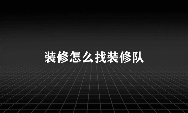 装修怎么找装修队