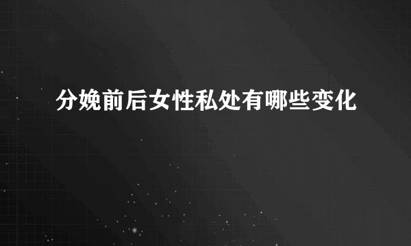 分娩前后女性私处有哪些变化