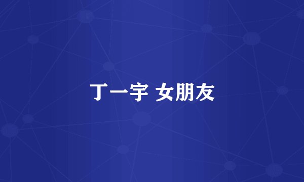 丁一宇 女朋友