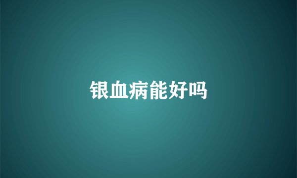 银血病能好吗