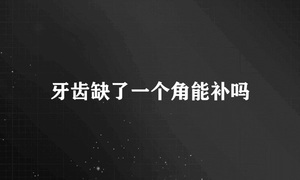 牙齿缺了一个角能补吗