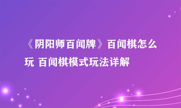 《阴阳师百闻牌》百闻棋怎么玩 百闻棋模式玩法详解