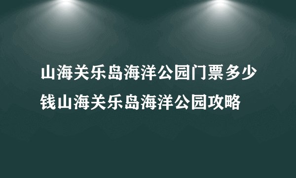 山海关乐岛海洋公园门票多少钱山海关乐岛海洋公园攻略