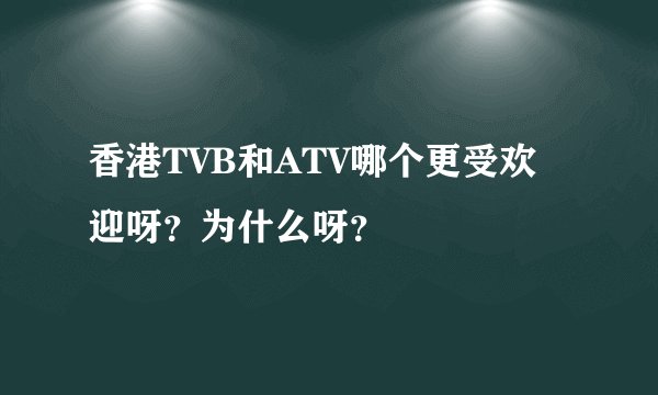 香港TVB和ATV哪个更受欢迎呀?为什么呀?