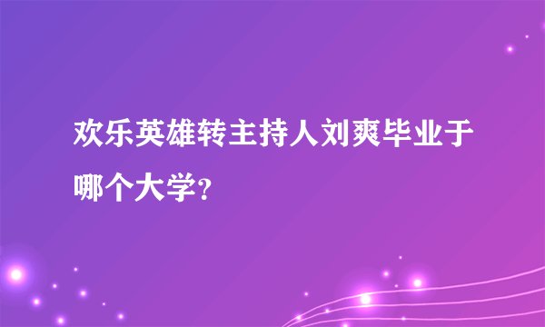 欢乐英雄转主持人刘爽毕业于哪个大学？