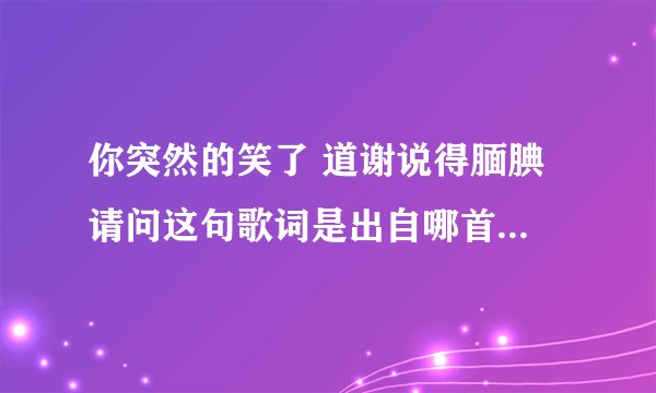 你突然的笑了 道谢说得腼腆 请问这句歌词是出自哪首歌曲 谢谢