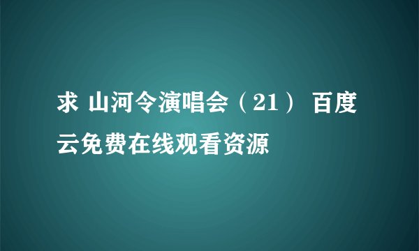 求 山河令演唱会（21） 百度云免费在线观看资源