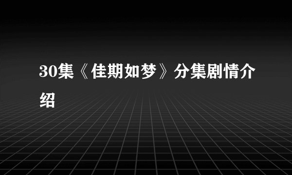 30集《佳期如梦》分集剧情介绍