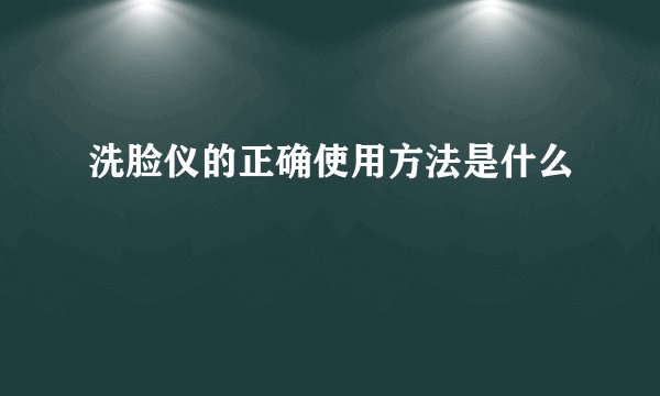 洗脸仪的正确使用方法是什么