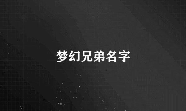 梦幻兄弟名字