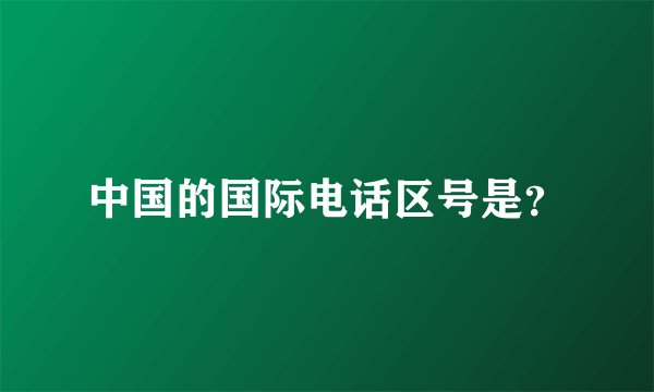 中国的国际电话区号是？