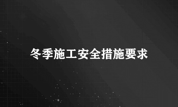 冬季施工安全措施要求