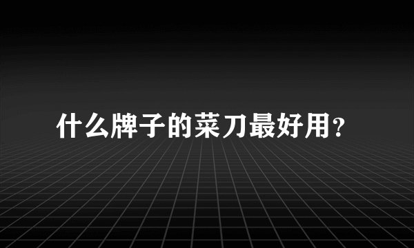 什么牌子的菜刀最好用？