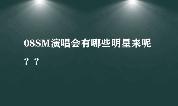 08SM演唱会有哪些明星来呢？？