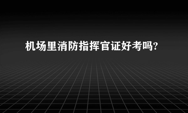 机场里消防指挥官证好考吗?