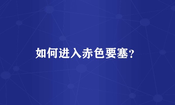 如何进入赤色要塞?