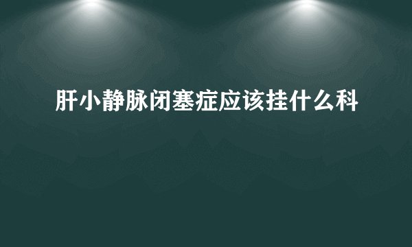肝小静脉闭塞症应该挂什么科