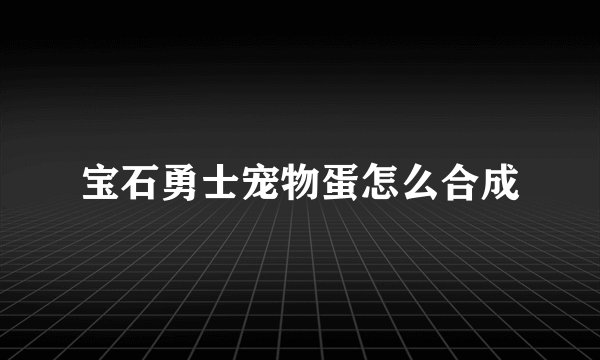 宝石勇士宠物蛋怎么合成