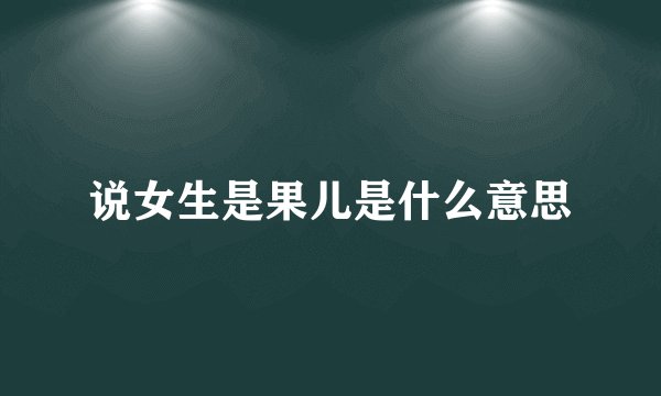 说女生是果儿是什么意思
