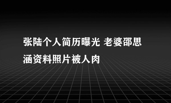 张陆个人简历曝光 老婆邵思涵资料照片被人肉