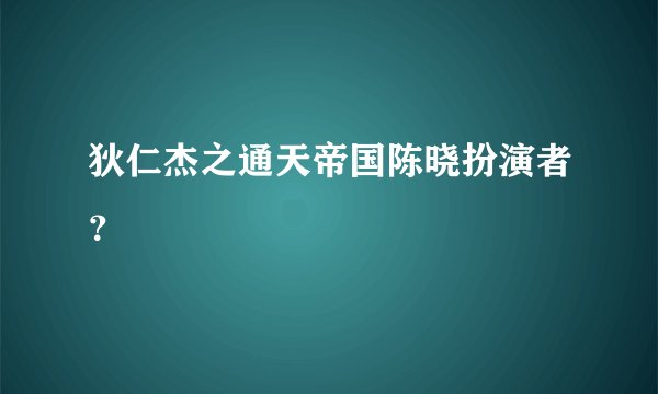 狄仁杰之通天帝国陈晓扮演者？